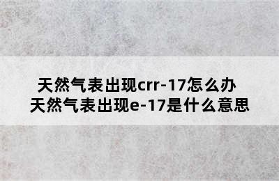 天然气表出现crr-17怎么办 天然气表出现e-17是什么意思